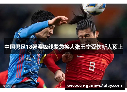 中国男足18强赛锋线紧急换人张玉宁受伤新人顶上 中国男足18强赛锋线紧急换人张玉宁受伤新人顶上