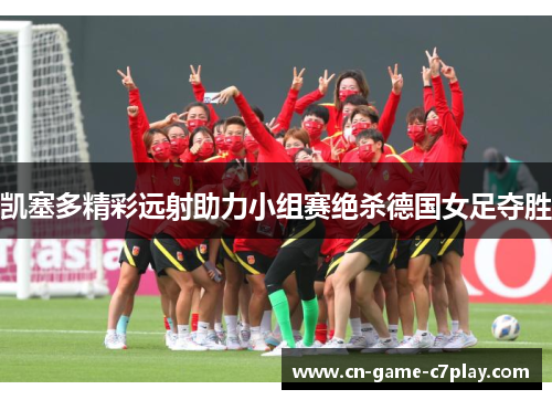凯塞多精彩远射助力小组赛绝杀德国女足夺胜