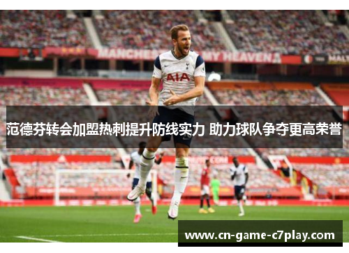 范德芬转会加盟热刺提升防线实力 助力球队争夺更高荣誉 范德芬转会加盟热刺提升防线实力 助力球队争夺更高荣誉
