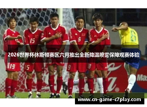 2026世界杯休斯顿赛区六月推出全新降温喷雾保障观赛体验 2026世界杯休斯顿赛区六月推出全新降温喷雾保障观赛体验