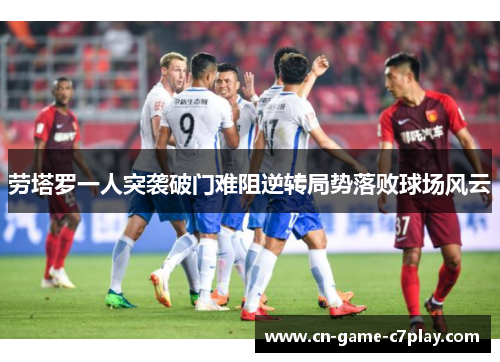 劳塔罗一人突袭破门难阻逆转局势落败球场风云 劳塔罗一人突袭破门难阻逆转局势落败球场风云