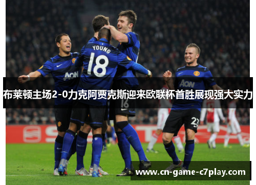 布莱顿主场2-0力克阿贾克斯迎来欧联杯首胜展现强大实力