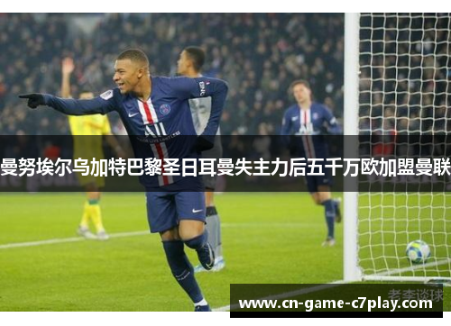 曼努埃尔乌加特巴黎圣日耳曼失主力后五千万欧加盟曼联