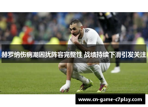 赫罗纳伤病潮困扰阵容完整性 战绩持续下滑引发关注