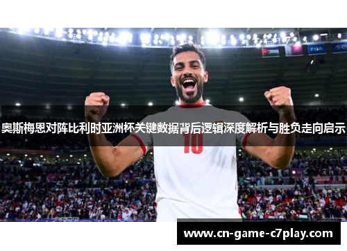 奥斯梅恩对阵比利时亚洲杯关键数据背后逻辑深度解析与胜负走向启示