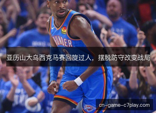 亚历山大乌西克马赛回旋过人，摆脱防守改变战局